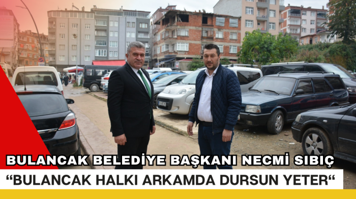 Başkan Necmi Sıbıç “Bulancak Halkı Arkamda Dursun Yeter“