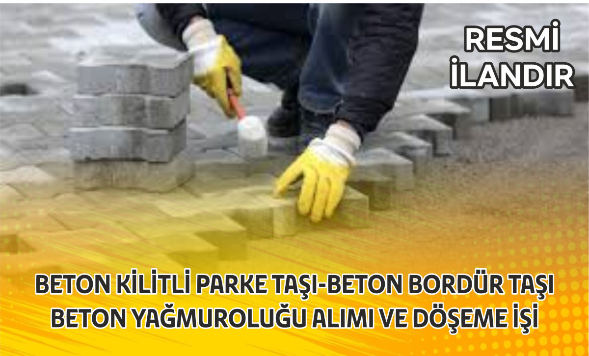 BETON KİLİTLİ PARKE TAŞI-BETON BORDÜR TAŞI-BETON YAĞMUROLUĞU ALIMI VE DÖŞEME İŞİ