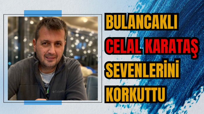 Bulancaklı Celal Karataş sevenlerini korkuttu