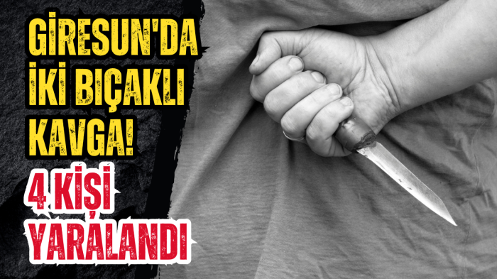 Giresun'da iki bıçaklı kavga! 4 kişi yaralandı