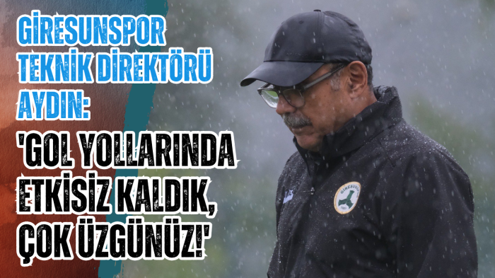 Giresunspor Teknik Direktörü Aydın: 'Gol yollarında etkisiz kaldık, çok üzgünüz!'