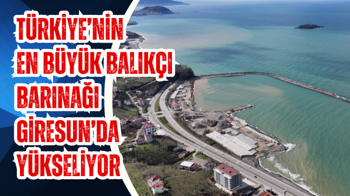 Türkiye’nin en büyük balıkçı barınağı Giresun’da yükseliyor